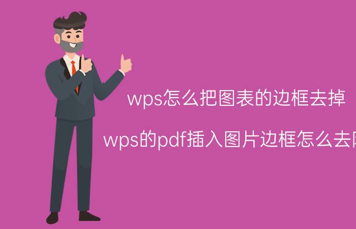 wps怎么把图表的边框去掉 wps的pdf插入图片边框怎么去除？